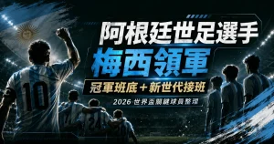 阿根廷世足選手整理，介紹梅西領軍的 2026 世界盃關鍵球員。