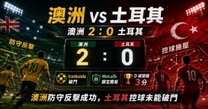 澳洲 vs 土耳其賽後分析，整理澳洲 2 比 0 爆冷取勝、Irankunda 進球與 D 組形勢。