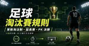 足球淘汰賽規則說明，介紹單敗淘汰制、延長賽與 PK 決勝流程。