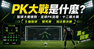 PK大戰規則說明，介紹點球大戰流程、十二碼大戰與足球PK規則。